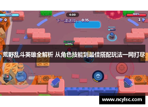 荒野乱斗英雄全解析 从角色技能到最佳搭配玩法一网打尽