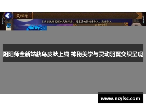 阴阳师全新姑获鸟皮肤上线 神秘美学与灵动羽翼交织呈现